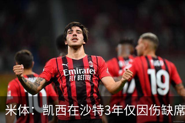 米体：凯西在沙特3年仅因伤缺席1场，进攻数据提升但防守工作减少