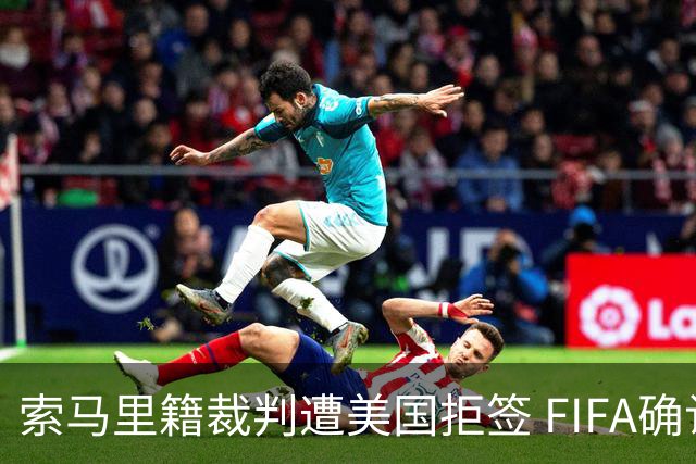 索马里籍裁判遭美国拒签 FIFA确认其无法参加世界杯