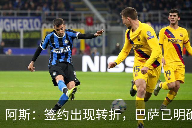 阿斯：签约出现转折，巴萨已明确表示不会参与针对B席的竞价战